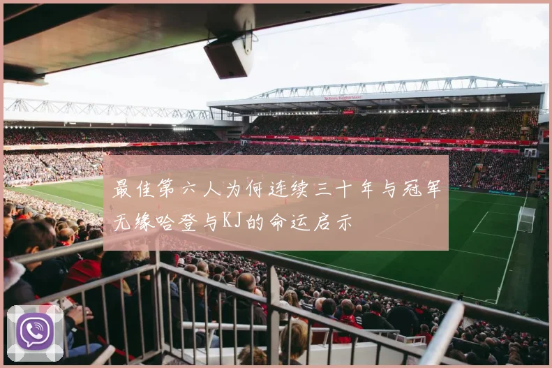 最佳第六人为何连续三十年与冠军无缘哈登与KJ的命运启示