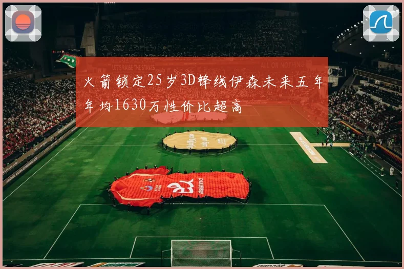 火箭锁定25岁3D锋线伊森未来五年年均1630万性价比超高
