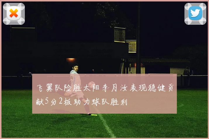 飞翼队险胜太阳李月汝表现稳健贡献5分2板助力球队胜利
