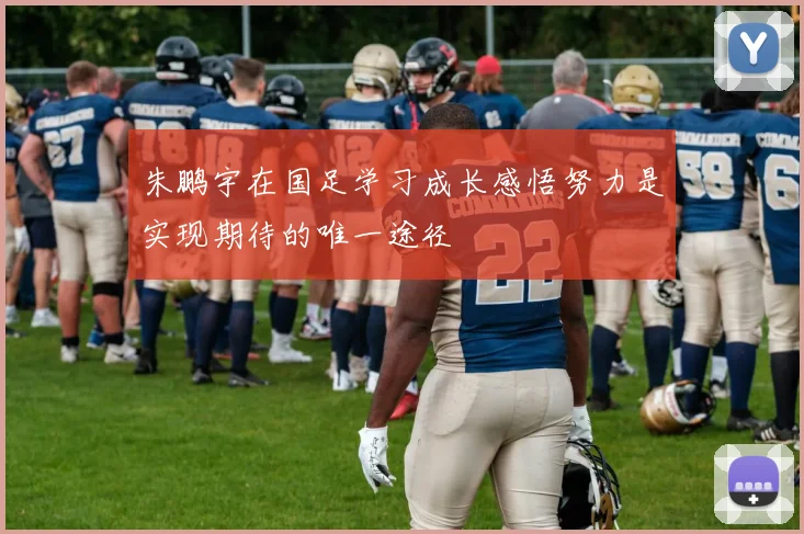 朱鹏宇在国足学习成长感悟努力是实现期待的唯一途径