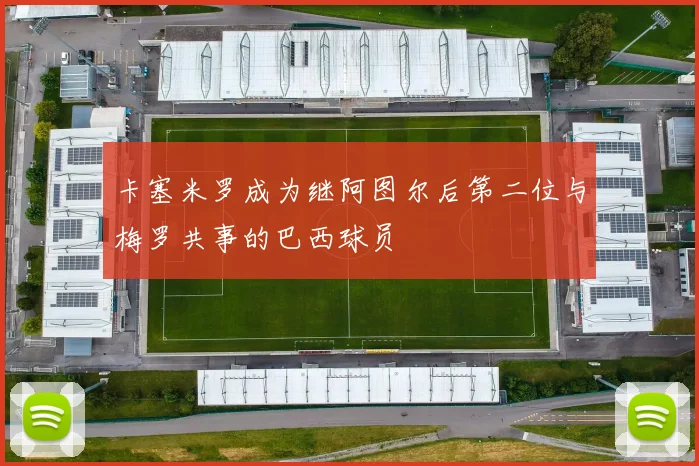 卡塞米罗成为继阿图尔后第二位与梅罗共事的巴西球员