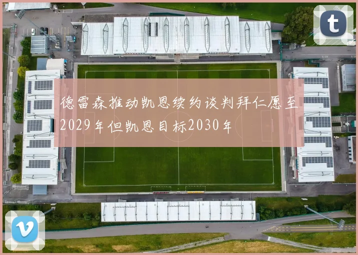 德雷森推动凯恩续约谈判拜仁愿至2029年但凯恩目标2030年