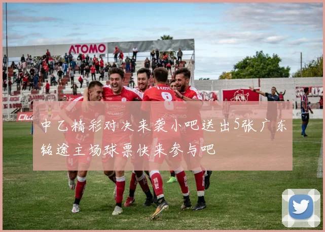 中乙精彩对决来袭小吧送出5张广东铭途主场球票快来参与吧