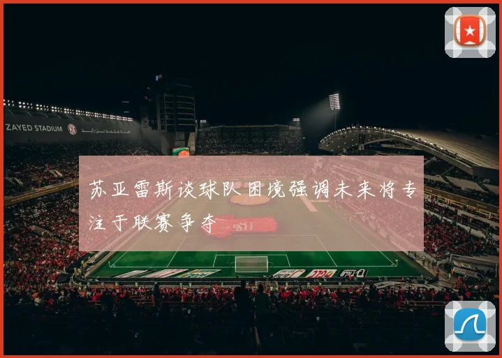 苏亚雷斯谈球队困境强调未来将专注于联赛争夺